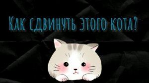 Миха - как сдвинуть этого кота?