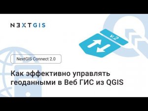 NextGIS Connect 2.0: как эффективно управлять геодаными в Веб ГИС из QGIS (вебинар-презентация)