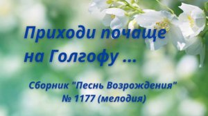 "Приходи почаще на Голгофу ... " Сборник "Песнь Возрождения" № 1177 (мелодия)