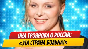 Яна Троянова шокировала своими высказываниями о России