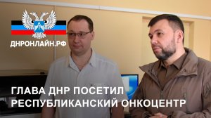 Глава ДНР посетил Республиканский онкоцентр