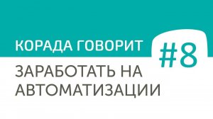 Корада Говорит #8: Заработать на автоматизации