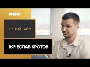 «Третий тайм». Вячеслав Кротов