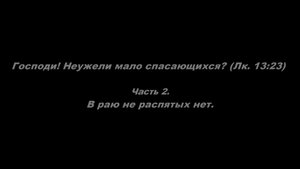 Господи! Неужели мало спасающихся? (Лк. 13_23)
Часть 2. В раю не распятых нет