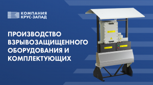 Производство взрывозащищенного оборудования и комплектующих ООО «Компания КРУС-Запад»