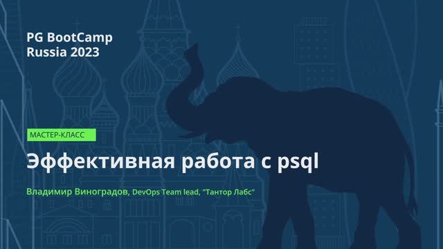 Эффективная работа с psql (Владимир Виноградов) – PG BootCamp Russia 2023