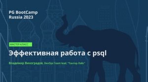 Эффективная работа с psql (Владимир Виноградов) – PG BootCamp Russia 2023