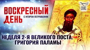 НЕДЕЛЯ 2-Я ВЕЛИКОГО ПОСТА. ГРИГОРИЯ ПАЛАМЫ / ВОСКРЕСНЫЙ ДЕНЬ