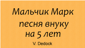 Мальчик Марк. Песня внуку на  5 лет. В. Дедок
