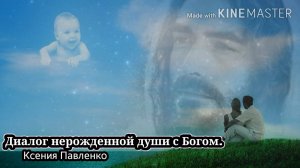 "Диалог нерожденной души с Богом." стихи Ксении Павленко