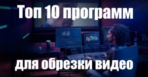 Лучшие программы для обрезки видео на компьютере