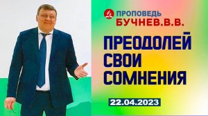 ПРЕОДОЛЕЙ СВОИ СОМНЕНИЯ. 22.04.2023 г. Проповедь - Бучнев В.В.