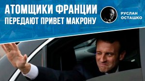 Атомщики Франции передают привет Макрону (Руслан Осташко)