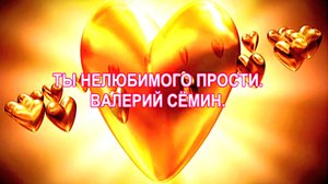ТЫ НЕЛЮБИМОГО ПРОСТИ. ВАЛЕРИЙ СЁМИН.