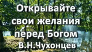 Открывайте свои желания перед Богом. В. Н. Чухонцев. Беседа. Проповедь. МСЦ ЕХБ.