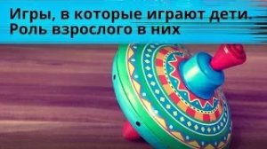 Игры, в которые играют дети,  роль взрослого в них