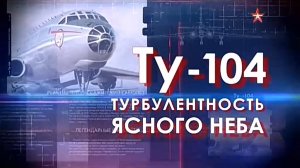 Легендарные самолеты (серия 16/19) Ту-104 "Турбулентность ясного неба" 2016