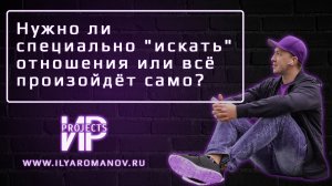 Нужно ли специально "искать" отношения или всё произойдёт само? Имеет ли смысл "в активном поиске"?