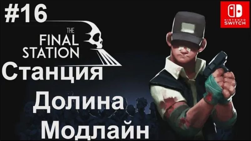 16 - Станция Долина Модлайн. The Final Station. Station Modeline Valley. Nintendo Switch.