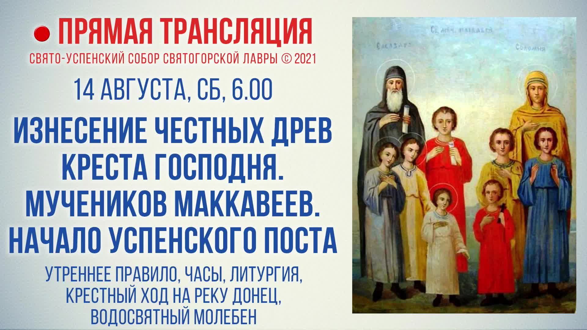 Прямая трансляция. Изнесение Честных Древ Креста Господня. Мучеников Маккавеев 14.08.2021 г.