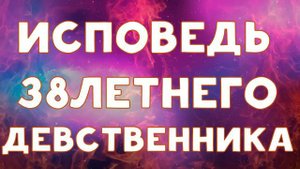 ИСПОВЕДЬ 38ЛЕТНЕГО ДЕВСТВЕННИКА | ХИККАН №1