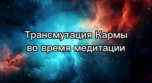 Трансмутация и прОсветление Кармы во время медитации