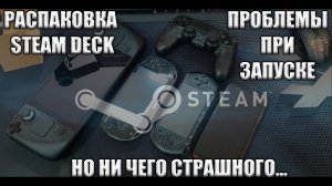 РАСПАКОВКА STEAM DECK ПРОБЛЕМЫ ПРИ В КЛЮЧЕНИИ БОЯТСЯ ИЛИ НЕТ ?