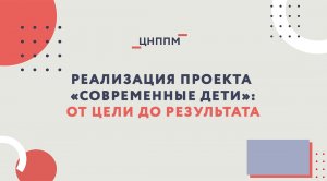 Реализация проекта “Современные дети”: от цели до результата