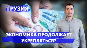 Экономика Грузии продолжает укрепляться?