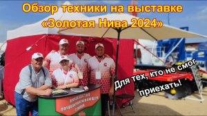 Обзор техники на выставке "Золотая Нива 2024". Для тех, кто не смог приехать!