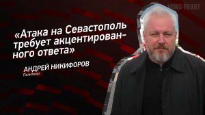 "Атака на Севастополь требует акцентированного ответа" - Андрей Никифоров