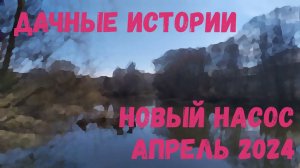 Дачные истории |  Новый насос | Паводковые воды | Весна 2024