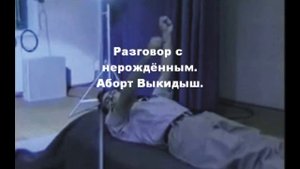 Аборт, выкидыш разговор с ещё нерождённым. Волжские контакты.