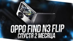 OPPO FIND N3 FLIP - СТОИТ ЛИ ПОКУПАТЬ СЕЙЧАС? ОПЫТ ИСПОЛЬЗОВАНИЯ