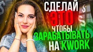 Это главное, что нужно сделать на KWork чтобы заработать денег