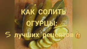 Как солить огурцы_ 5 лучших рецептов!?