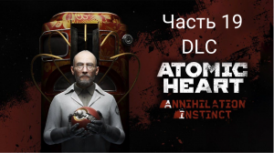 Atomic Heart: DLC Annihilation Instinct - Прохождение - Сюжет - Часть 19 (Xbox Series S)