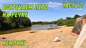 Часть2/ КУПАЕМСЯ НА РЕЧКЕ/ ДОЖДЬ/ ВСТРЕЧАЕМ ЛЕТО НА РЕЧКЕ/ КЕМПНГ В ПРИМОРСКОМ КРАЕ/ ОТДЫХ ДИКАРЯМИ