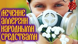 ЛЕЧЕНИЕ АЛЛЕРГИИ НАРОДНЫМИ СРЕДСТВАМИ. Как Вылечить Аллергию в Домашних Условиях.mp4