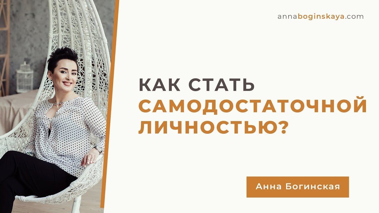 Самодостаточность. Что это и Как стать самодостаточной личностью. Анна Богинская.