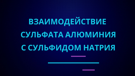 Взаимодействие сульфата алюминия с сульфидом натрия