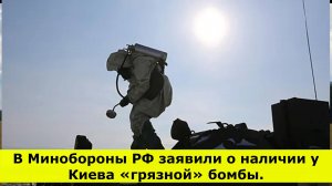 В Минобороны РФ заявили о наличии у Киева «грязной» бомбы.