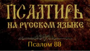 Псалом 88. Милости Твои, Господи, буду петь вечно, в род и род возвещать истину Твою устами моими...