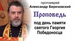 Проповедь под день памяти святого Георгия Победоносца (2023.05.05). Протоиерей Александр Березовский