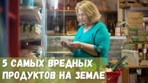 5 самых вредных продуктов на Земле