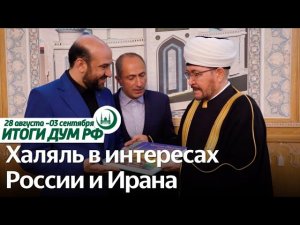 Халяльный мост с Ираном, финал IQRA, память о Фаизханове / Итоги недели ДУМ РФ 28.08-03.09