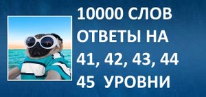 Словесная игра 10000 слов ответы 41, 42, 43, 44, 45 уровни