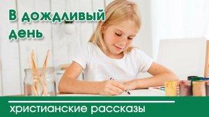 В дождливый день - ИНТЕРЕСНЫЙ ХРИСТИАНСКИЙ РАССКАЗ | Христианские рассказы