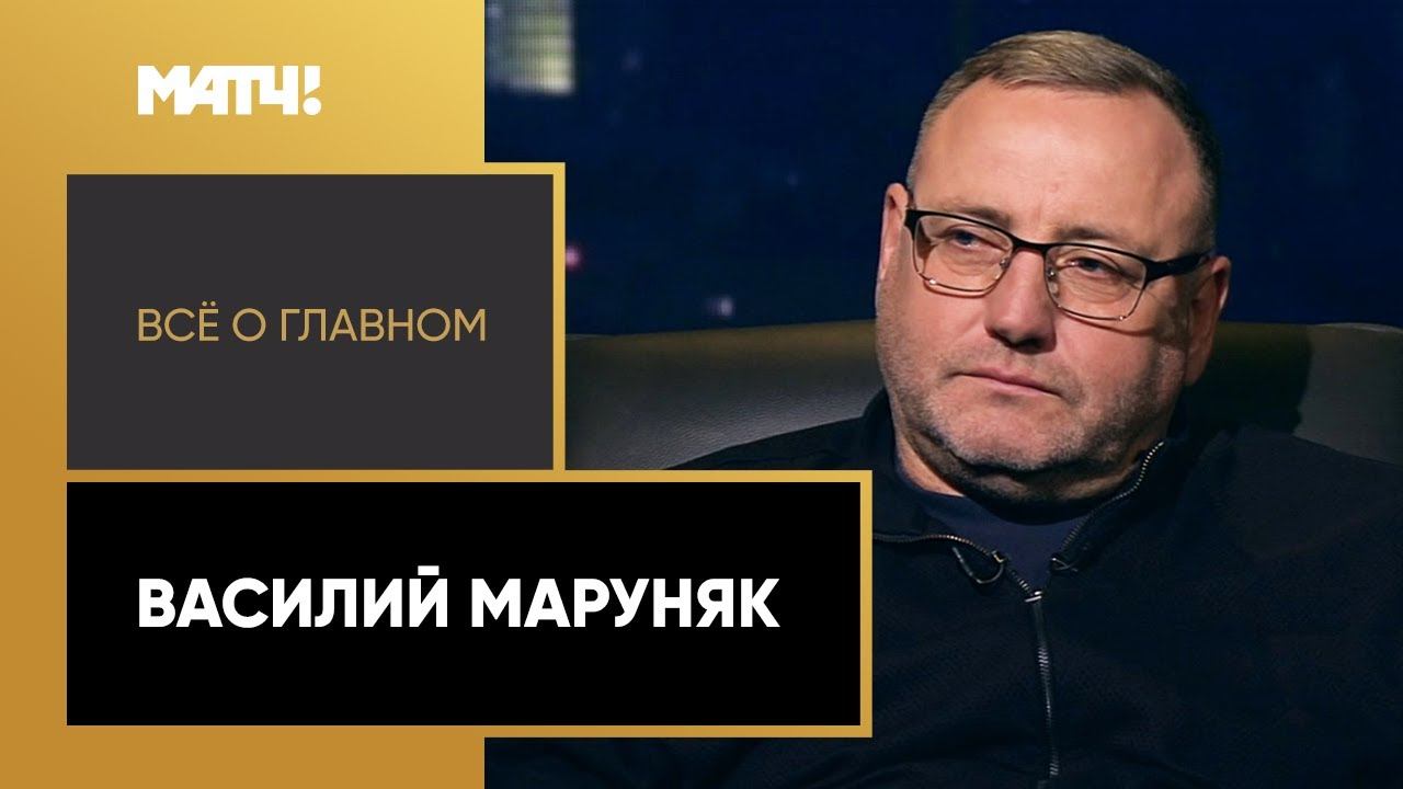 Всё о главном. Василий Маруняк