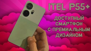 Недорогой смартфон с премиальным дизайном. ITEL P55+ честный обзор